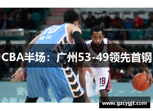 CBA半场：广州53-49领先首钢