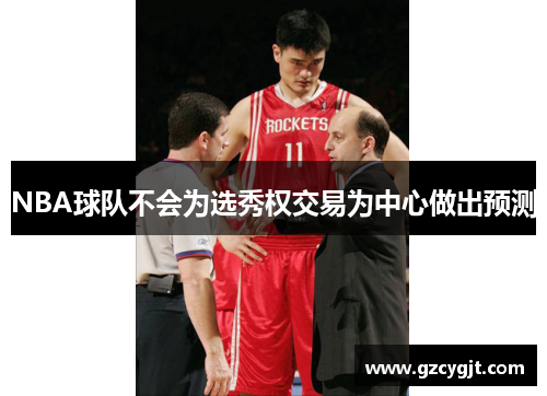 NBA球队不会为选秀权交易为中心做出预测